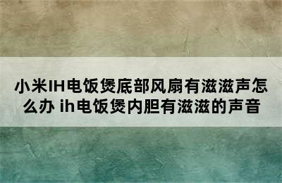 小米IH电饭煲底部风扇有滋滋声怎么办 ih电饭煲内胆有滋滋的声音